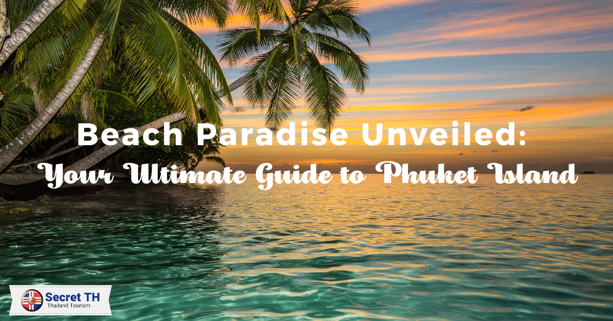 Beach Paradise Unveiled: Your Ultimate Guide to Phuket Island